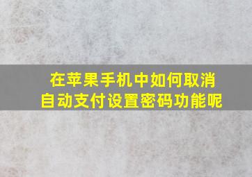 在苹果手机中如何取消自动支付设置密码功能呢