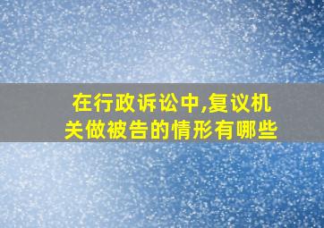 在行政诉讼中,复议机关做被告的情形有哪些