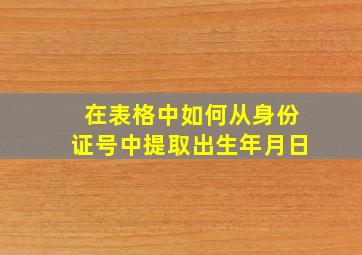 在表格中如何从身份证号中提取出生年月日