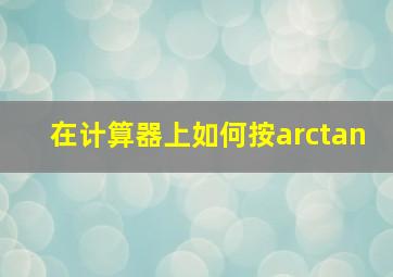 在计算器上如何按arctan