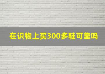 在识物上买300多鞋可靠吗