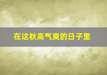 在这秋高气爽的日子里