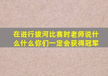 在进行拔河比赛时老师说什么什么你们一定会获得冠军