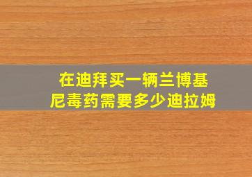 在迪拜买一辆兰博基尼毒药需要多少迪拉姆