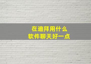 在迪拜用什么软件聊天好一点