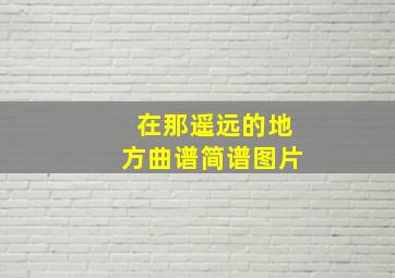 在那遥远的地方曲谱简谱图片