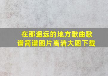 在那遥远的地方歌曲歌谱简谱图片高清大图下载