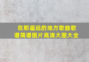 在那遥远的地方歌曲歌谱简谱图片高清大图大全