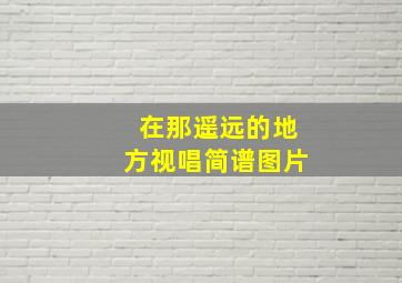 在那遥远的地方视唱简谱图片