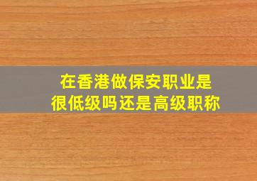 在香港做保安职业是很低级吗还是高级职称