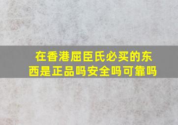 在香港屈臣氏必买的东西是正品吗安全吗可靠吗