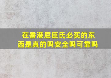 在香港屈臣氏必买的东西是真的吗安全吗可靠吗