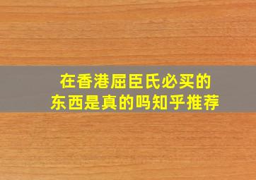 在香港屈臣氏必买的东西是真的吗知乎推荐