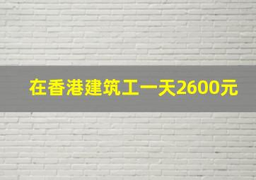 在香港建筑工一天2600元