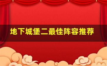 地下城堡二最佳阵容推荐