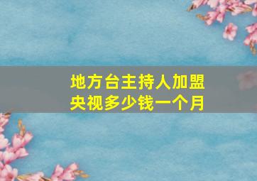 地方台主持人加盟央视多少钱一个月