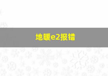 地暖e2报错