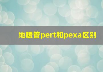 地暖管pert和pexa区别