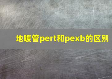 地暖管pert和pexb的区别