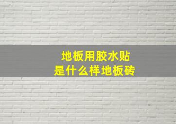 地板用胶水贴是什么样地板砖