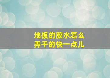 地板的胶水怎么弄干的快一点儿