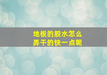 地板的胶水怎么弄干的快一点呢