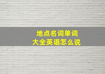 地点名词单词大全英语怎么说