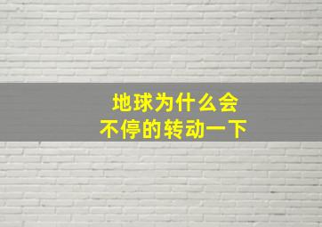 地球为什么会不停的转动一下