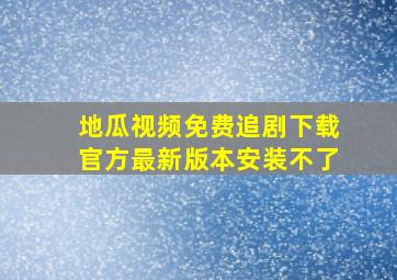 地瓜视频免费追剧下载官方最新版本安装不了