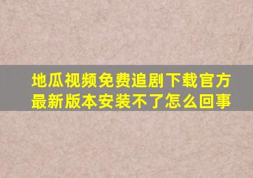 地瓜视频免费追剧下载官方最新版本安装不了怎么回事