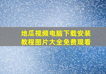 地瓜视频电脑下载安装教程图片大全免费观看