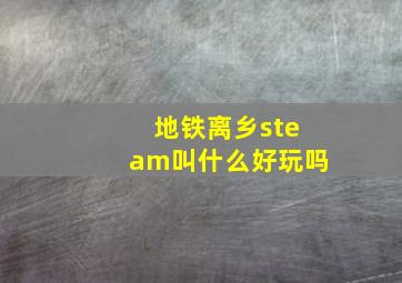 地铁离乡steam叫什么好玩吗