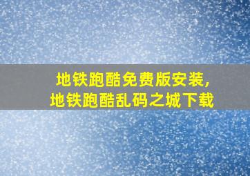 地铁跑酷免费版安装,地铁跑酷乱码之城下载