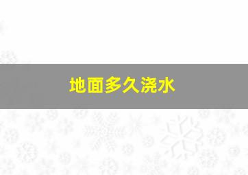 地面多久浇水