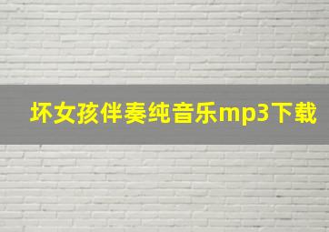 坏女孩伴奏纯音乐mp3下载