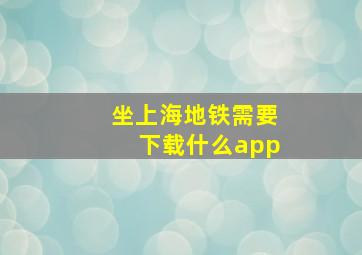 坐上海地铁需要下载什么app