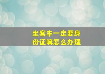 坐客车一定要身份证嘛怎么办理