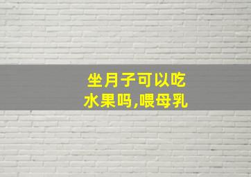 坐月子可以吃水果吗,喂母乳