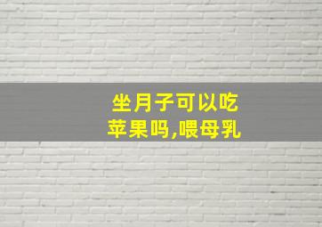 坐月子可以吃苹果吗,喂母乳