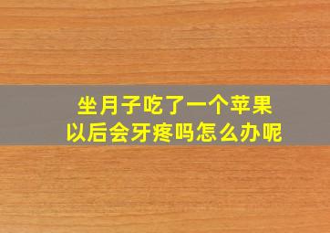 坐月子吃了一个苹果以后会牙疼吗怎么办呢