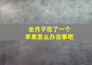 坐月子吃了一个苹果怎么办没事吧