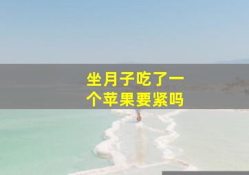 坐月子吃了一个苹果要紧吗