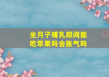 坐月子哺乳期间能吃苹果吗会胀气吗