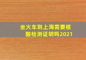 坐火车到上海需要核酸检测证明吗2021