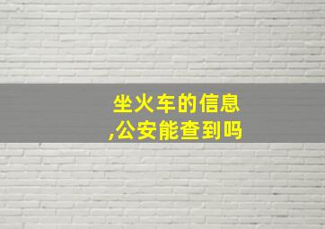 坐火车的信息,公安能查到吗