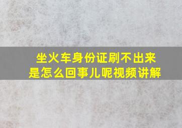 坐火车身份证刷不出来是怎么回事儿呢视频讲解