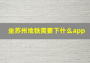 坐苏州地铁需要下什么app