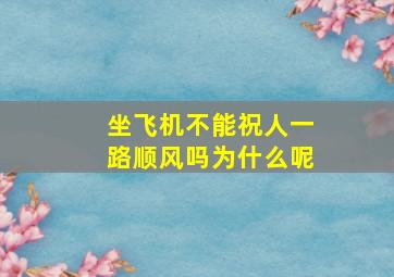 坐飞机不能祝人一路顺风吗为什么呢