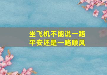 坐飞机不能说一路平安还是一路顺风