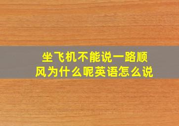 坐飞机不能说一路顺风为什么呢英语怎么说